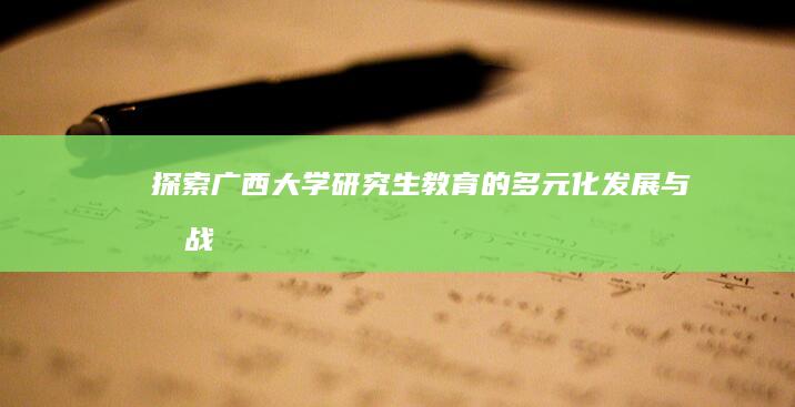 探索广西大学研究生教育的多元化发展与挑战